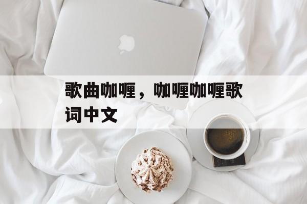 歌曲咖喱，咖喱咖喱歌词中文-第1张图片-