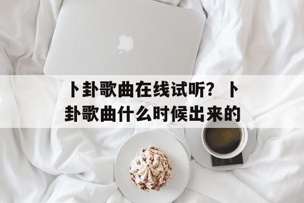 卜卦歌曲在线试听？卜卦歌曲什么时候出来的-第1张图片-
