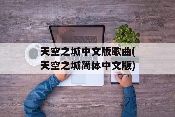 天空之城中文版歌曲(天空之城简体中文版)-第1张图片-