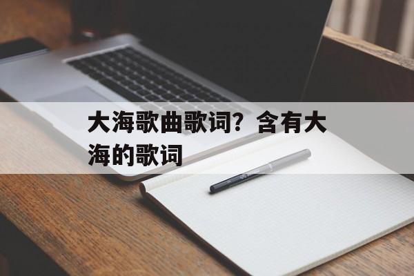 大海歌曲歌词？含有大海的歌词-第1张图片-