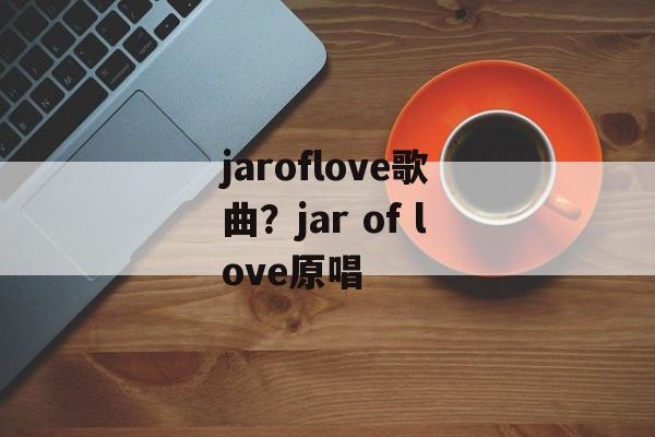 jaroflove歌曲？jar of love原唱-第1张图片-