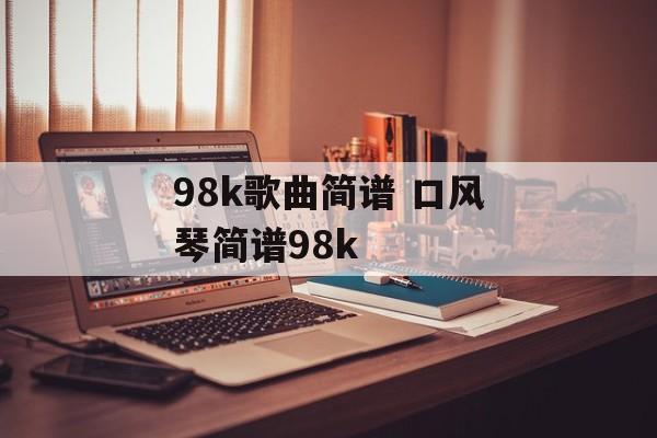 98k歌曲简谱 口风琴简谱98k-第1张图片-