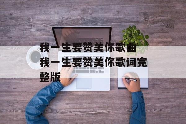 我一生要赞美你歌曲 我一生要赞美你歌词完整版-第1张图片-
