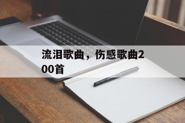 流泪歌曲，伤感歌曲200首-第1张图片-