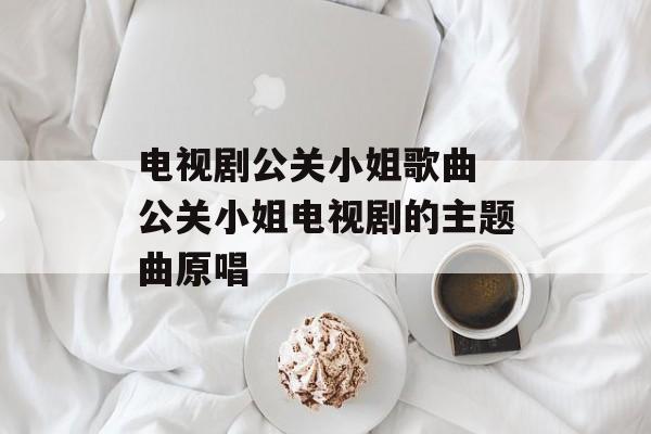 电视剧公关小姐歌曲 公关小姐电视剧的主题曲原唱-第1张图片-