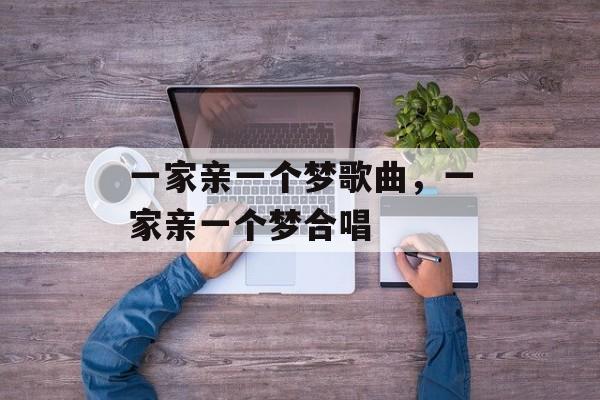 一家亲一个梦歌曲，一家亲一个梦合唱-第1张图片-