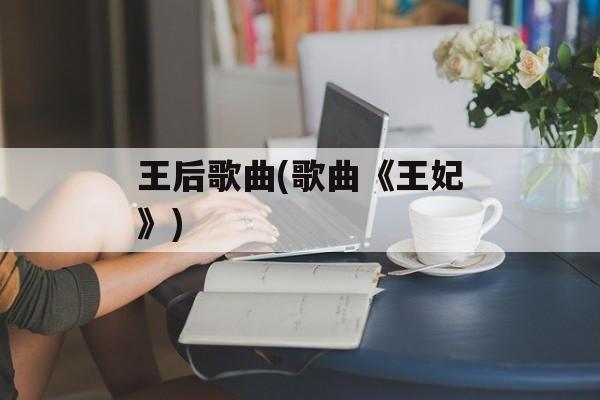 王后歌曲(歌曲《王妃》)-第1张图片-