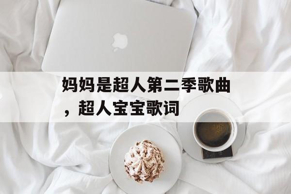妈妈是超人第二季歌曲，超人宝宝歌词-第1张图片-