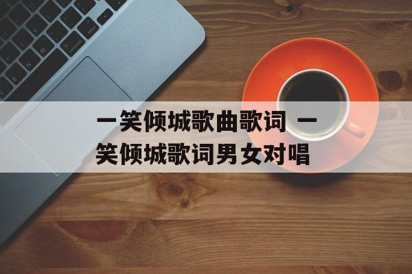 一笑倾城歌曲歌词 一笑倾城歌词男女对唱-第1张图片-
