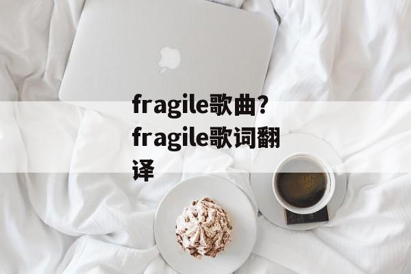 fragile歌曲？fragile歌词翻译-第1张图片-