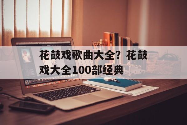 花鼓戏歌曲大全？花鼓戏大全100部经典-第1张图片-