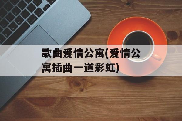 歌曲爱情公寓(爱情公寓插曲一道彩虹)-第1张图片-