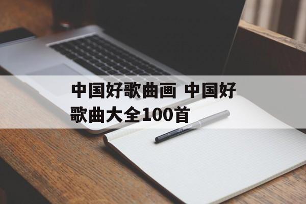 中国好歌曲画 中国好歌曲大全100首-第1张图片-
