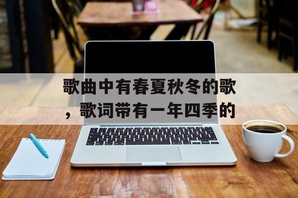 歌曲中有春夏秋冬的歌，歌词带有一年四季的-第1张图片-