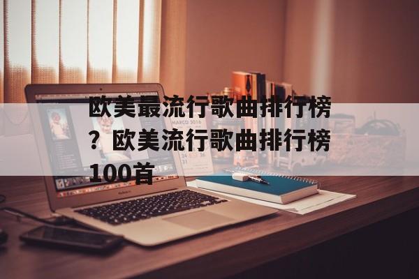 欧美最流行歌曲排行榜？欧美流行歌曲排行榜100首-第1张图片-