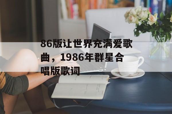 86版让世界充满爱歌曲，1986年群星合唱版歌词-第1张图片-