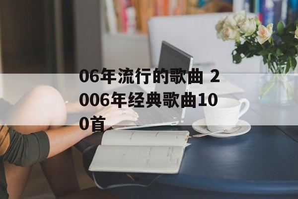06年流行的歌曲 2006年经典歌曲100首-第1张图片-