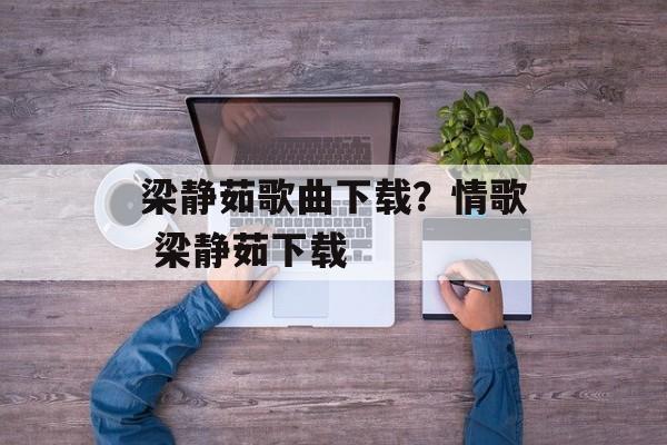 梁静茹歌曲下载？情歌 梁静茹下载-第1张图片-