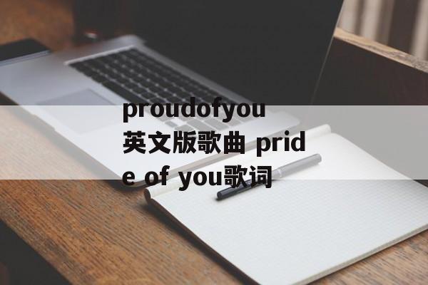 proudofyou英文版歌曲 pride of you歌词-第1张图片-