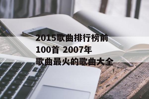 2015歌曲排行榜前100首 2007年歌曲最火的歌曲大全-第1张图片-