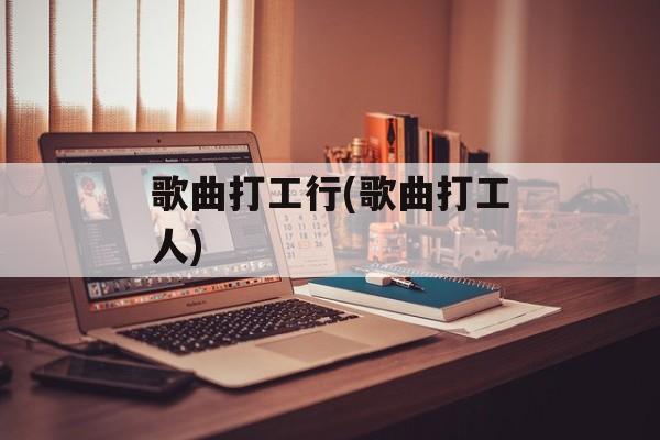 歌曲打工行(歌曲打工人)-第1张图片-
