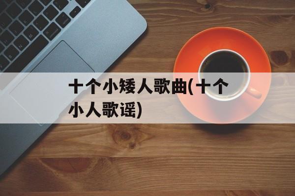 十个小矮人歌曲(十个小人歌谣)-第1张图片-