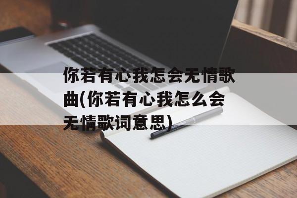 你若有心我怎会无情歌曲(你若有心我怎么会无情歌词意思)-第1张图片-