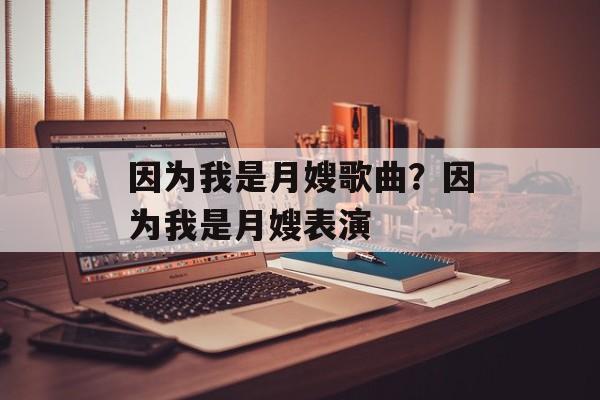 因为我是月嫂歌曲？因为我是月嫂表演-第1张图片-