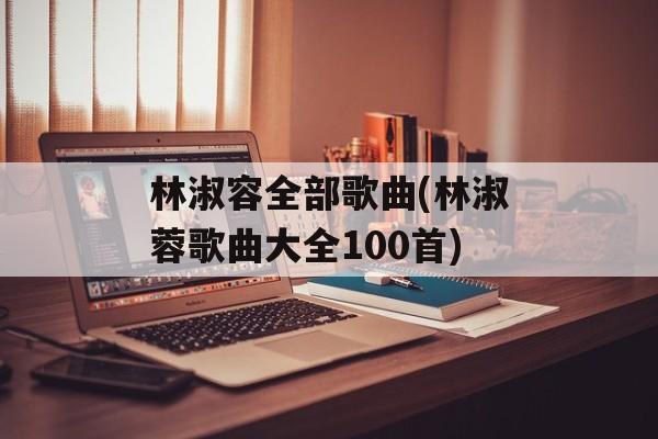 林淑容全部歌曲(林淑蓉歌曲大全100首)-第1张图片-