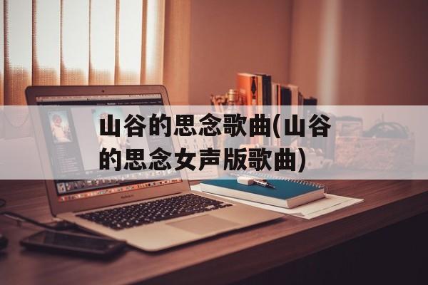 山谷的思念歌曲(山谷的思念女声版歌曲)-第1张图片-
