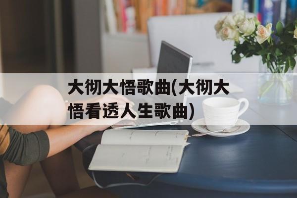 大彻大悟歌曲(大彻大悟看透人生歌曲)-第1张图片-