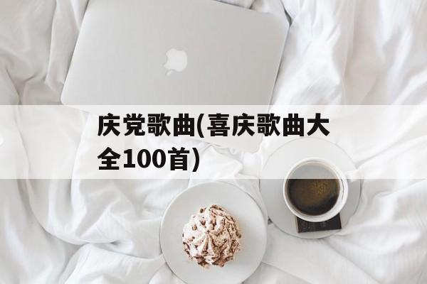 庆党歌曲(喜庆歌曲大全100首)-第1张图片-