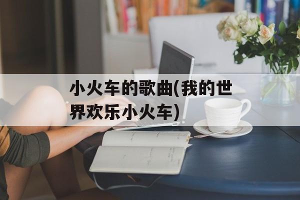 小火车的歌曲(我的世界欢乐小火车)-第1张图片-
