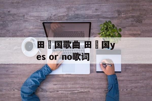 田柾国歌曲 田柾国yes or no歌词-第1张图片-