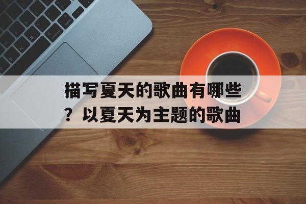 描写夏天的歌曲有哪些？以夏天为主题的歌曲-第1张图片-