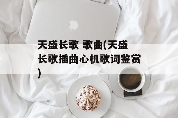 天盛长歌 歌曲(天盛长歌插曲心机歌词鉴赏)-第1张图片-