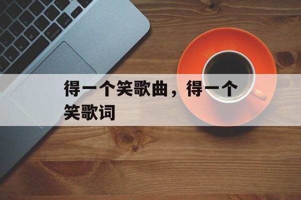 得一个笑歌曲，得一个笑歌词-第1张图片-