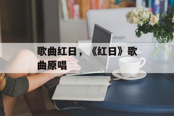 歌曲红日，《红日》歌曲原唱-第1张图片-