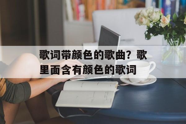 歌词带颜色的歌曲？歌里面含有颜色的歌词-第1张图片-