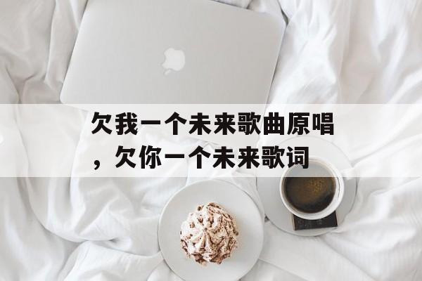 欠我一个未来歌曲原唱，欠你一个未来歌词-第1张图片-