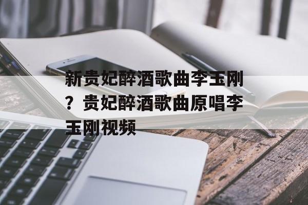 新贵妃醉酒歌曲李玉刚？贵妃醉酒歌曲原唱李玉刚视频-第1张图片-