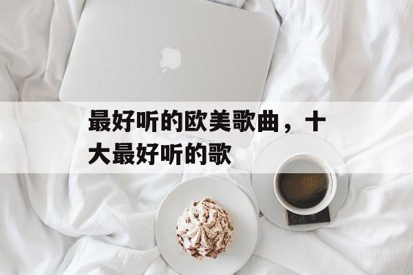 最好听的欧美歌曲，十大最好听的歌-第1张图片-