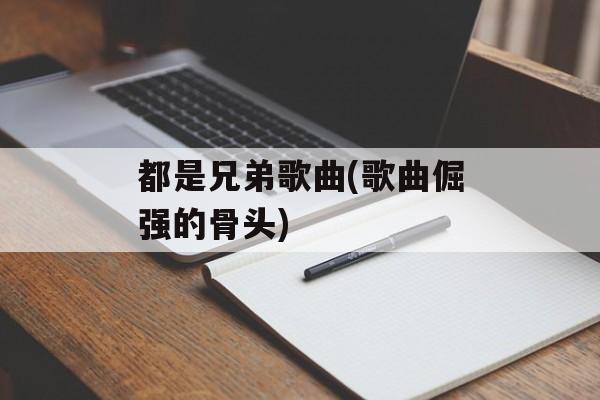 都是兄弟歌曲(歌曲倔强的骨头)-第1张图片-