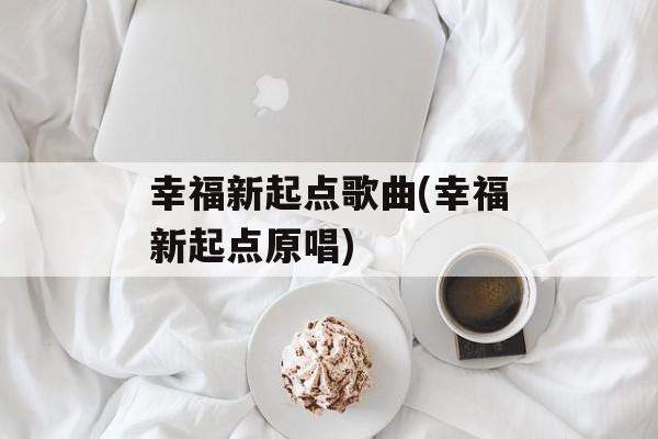 幸福新起点歌曲(幸福新起点原唱)-第1张图片-