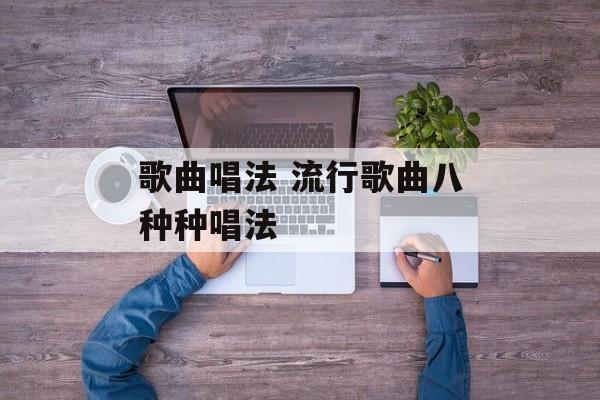 歌曲唱法 流行歌曲八种种唱法-第1张图片-