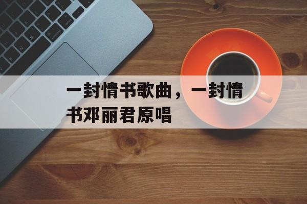一封情书歌曲，一封情书邓丽君原唱-第1张图片-
