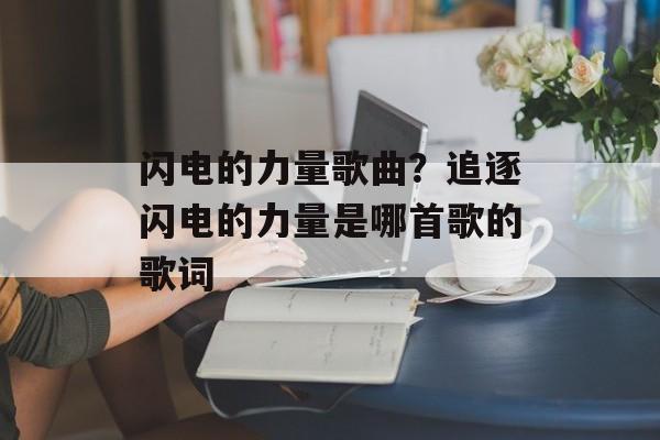 闪电的力量歌曲？追逐闪电的力量是哪首歌的歌词-第1张图片-