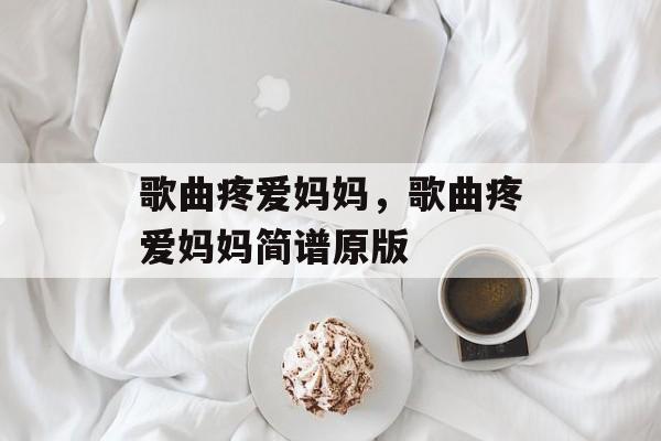 歌曲疼爱妈妈，歌曲疼爱妈妈简谱原版-第1张图片-