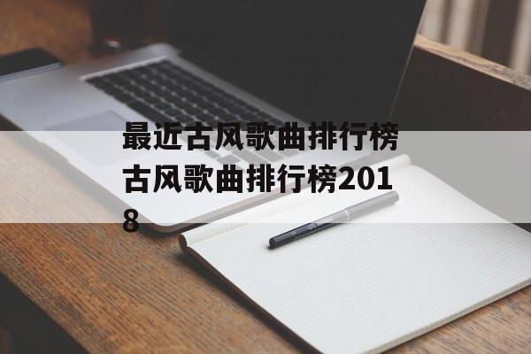 最近古风歌曲排行榜 古风歌曲排行榜2018-第1张图片-