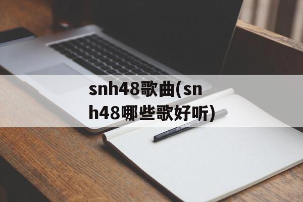 snh48歌曲(snh48哪些歌好听)-第1张图片-